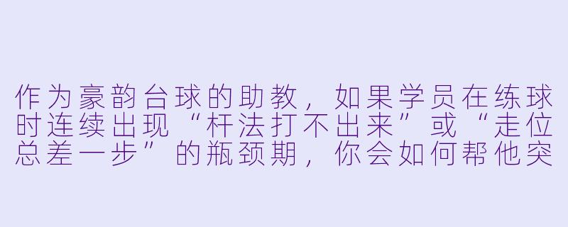 作为豪韵台球的助教,如果学员在练球时连续出现“杆法打不出来”或“走位总差一步”的瓶颈期,你会如何帮他突破?-豪韵台球助教