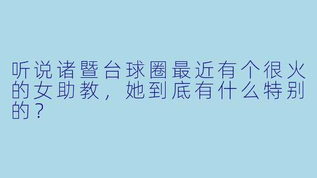 听说诸暨台球圈最近有个很火的女助教，她到底有什么特别的？
