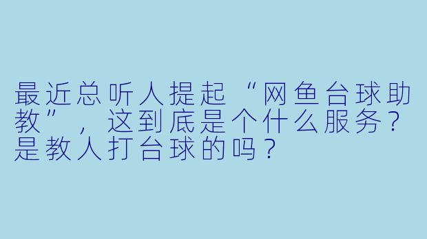 最近总听人提起“网鱼台球助教”，这到底是个什么服务？是教人打台球的吗？