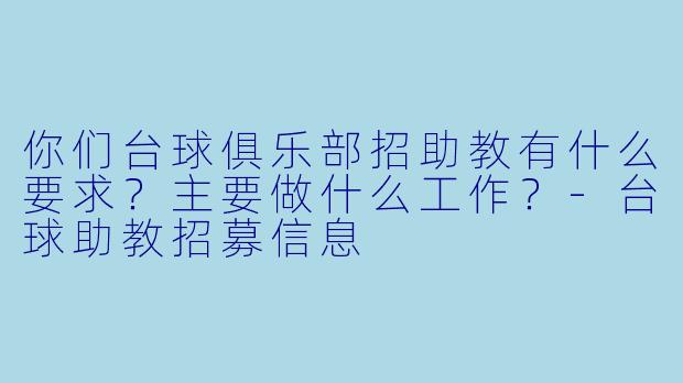 你们台球俱乐部招助教有什么要求？主要做什么工作？-台球助教招募信息