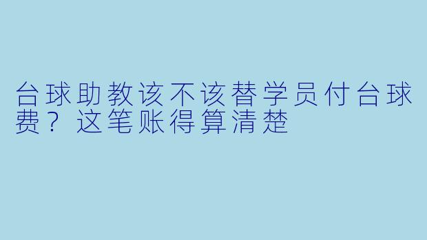 台球助教该不该替学员付台球费？这笔账得算清楚