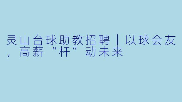 灵山台球助教招聘|以球会友,高薪“杆”动未来