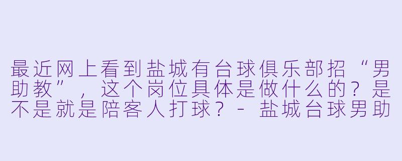 最近网上看到盐城有台球俱乐部招“男助教”,这个岗位具体是做什么的?是不是就是陪客人打球?-盐城台球男助教