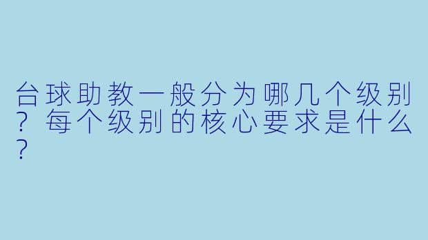 台球助教一般分为哪几个级别？每个级别的核心要求是什么？