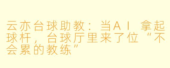 云亦台球助教:当AI拿起球杆,台球厅里来了位“不会累的教练”
