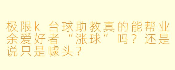 极限k台球助教真的能帮业余爱好者“涨球”吗？还是说只是噱头？