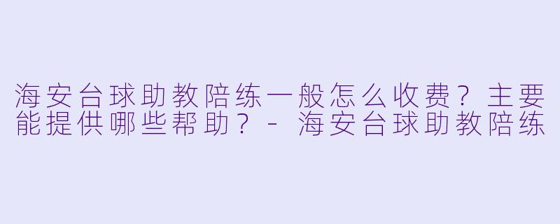 海安台球助教陪练一般怎么收费？主要能提供哪些帮助？
