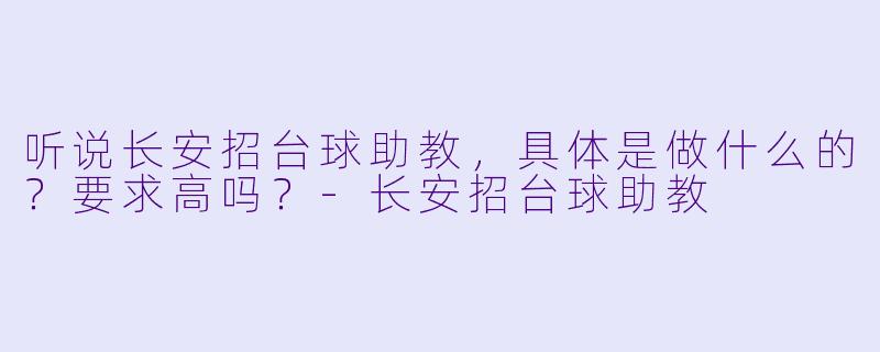 听说长安招台球助教，具体是做什么的？要求高吗？-长安招台球助教