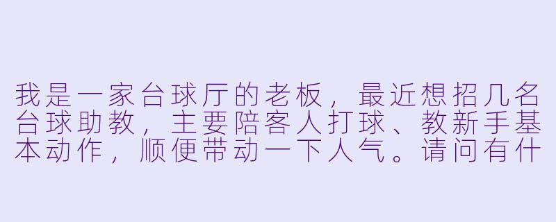 我是一家台球厅的老板,最近想招几名台球助教,主要陪客人打球、教新手基本动作,顺便带动一下人气。请问有什么靠谱的招聘渠道和招聘要求?薪资一般怎么定比较合适?-台球怎么招助教