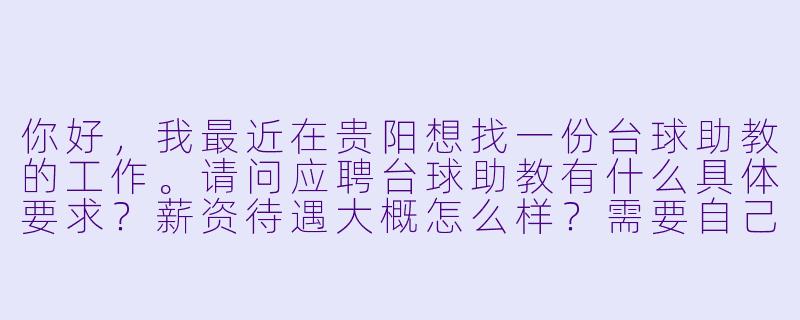 你好,我最近在贵阳想找一份台球助教的工作。请问应聘台球助教有什么具体要求?薪资待遇大概怎么样?需要自己带球杆吗?新手可以应聘吗?-台球助教招聘 贵阳