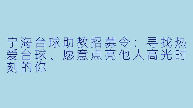 宁海台球助教招募令:寻找热爱台球、愿意点亮他人高光时刻的你