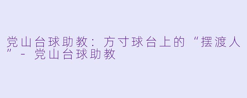 党山台球助教：方寸球台上的“摆渡人”
