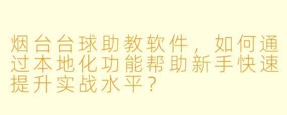 烟台台球助教软件,如何通过本地化功能帮助新手快速提升实战水平?