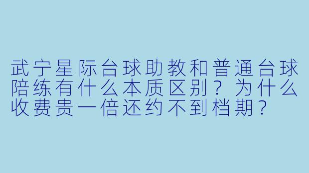 武宁星际台球助教和普通台球陪练有什么本质区别?为什么收费贵一倍还约不到档期?