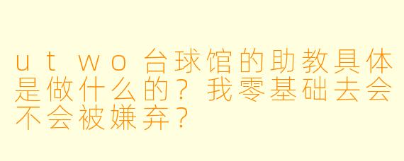 utwo台球馆的助教具体是做什么的?我零基础去会不会被嫌弃?