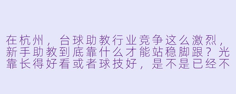 在杭州,台球助教行业竞争这么激烈,新手助教到底靠什么才能站稳脚跟?光靠长得好看或者球技好,是不是已经不够了?-杭州台球助教竞争