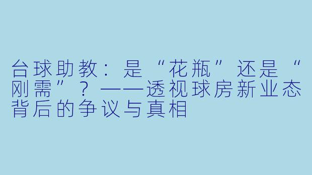 台球助教:是“花瓶”还是“刚需”?——透视球房新业态背后的争议与真相