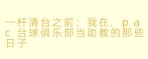 一杆清台之前:我在.pac台球俱乐部当助教的那些日子