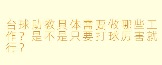 台球助教具体需要做哪些工作？是不是只要打球厉害就行？