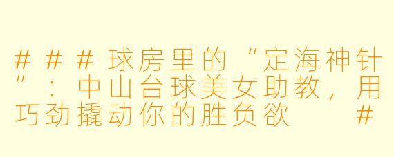 ###球房里的“定海神针”:中山台球美女助教,用巧劲撬动你的胜负欲
###