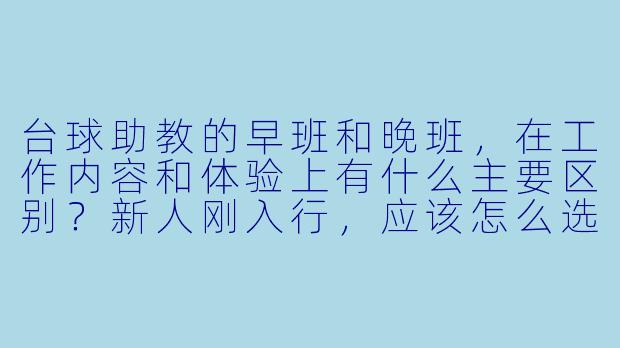 台球助教的早班和晚班,在工作内容和体验上有什么主要区别?新人刚入行,应该怎么选?
