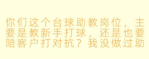 你们这个台球助教岗位，主要是教新手打球，还是也要陪客户打对抗？我没做过助教，但球龄有五六年了，能应聘吗？