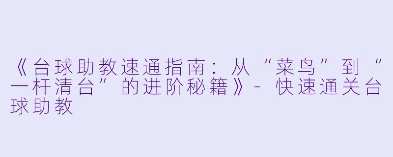 《台球助教速通指南:从“菜鸟”到“一杆清台”的进阶秘籍》-快速通关台球助教