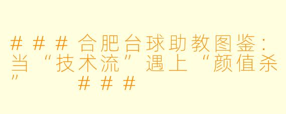 ###合肥台球助教图鉴:当“技术流”遇上“颜值杀”
###