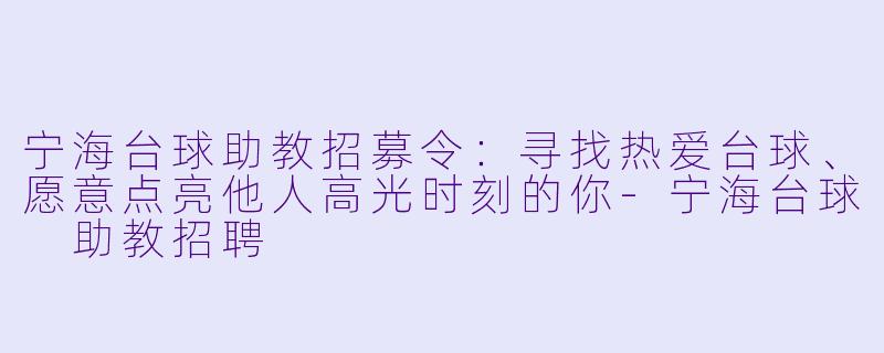 宁海台球助教招募令:寻找热爱台球、愿意点亮他人高光时刻的你-宁海台球 助教招聘