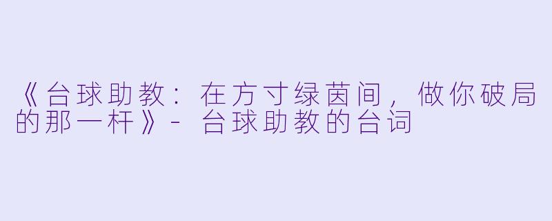 《台球助教:在方寸绿茵间,做你破局的那一杆》-台球助教的台词