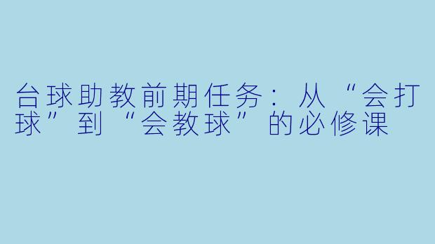 台球助教前期任务:从“会打球”到“会教球”的必修课