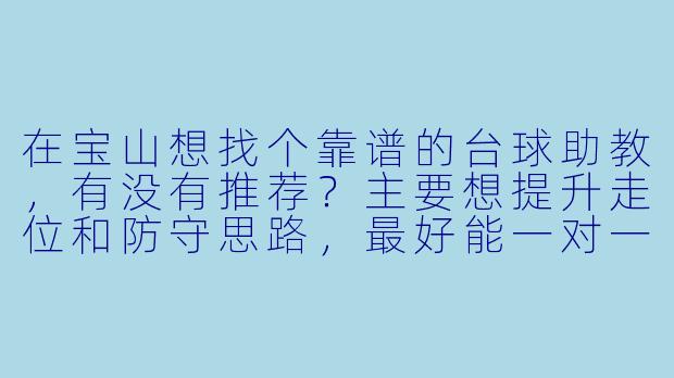 在宝山想找个靠谱的台球助教,有没有推荐?主要想提升走位和防守思路,最好能一对一指导。-宝山台球助教推荐