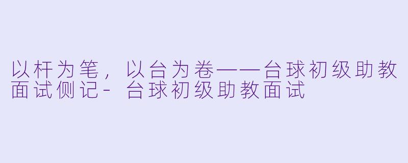 以杆为笔,以台为卷——台球初级助教面试侧记-台球初级助教面试