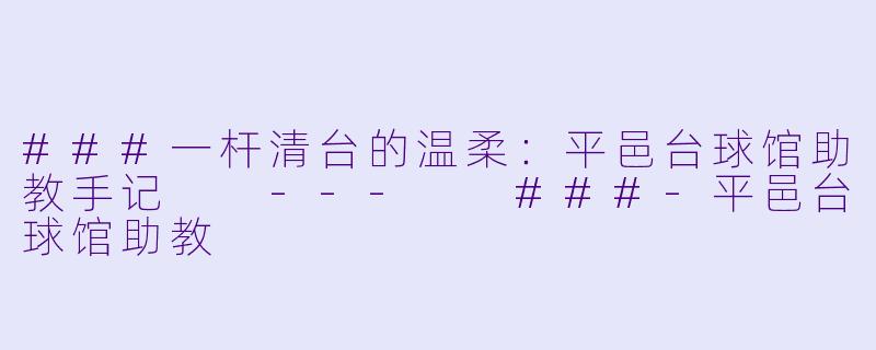 ###一杆清台的温柔:平邑台球馆助教手记
---
###-平邑台球馆助教