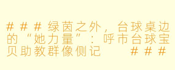 ###绿茵之外，台球桌边的“她力量”：呼市台球宝贝助教群像侧记

###