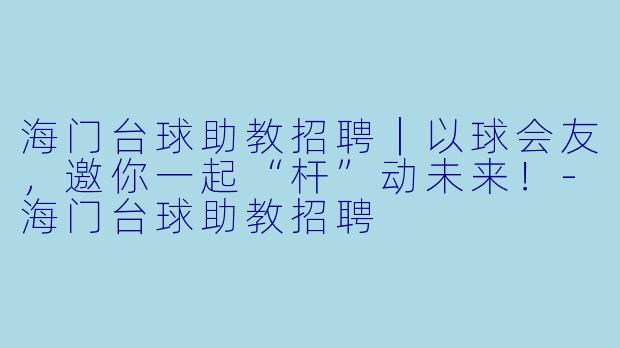 海门台球助教招聘|以球会友,邀你一起“杆”动未来!-海门台球助教招聘