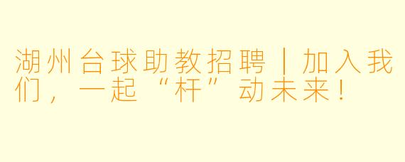 湖州台球助教招聘|加入我们,一起“杆”动未来!
