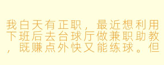 我白天有正职，最近想利用下班后去台球厅做兼职助教，既赚点外快又能练球。但我水平大概只有业余中上，这样能去应聘吗？需要注意什么？