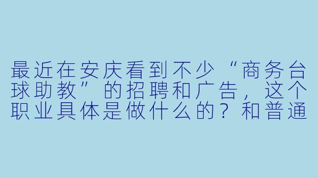 最近在安庆看到不少“商务台球助教”的招聘和广告,这个职业具体是做什么的?和普通台球陪练有什么区别?-安庆商务台球助教