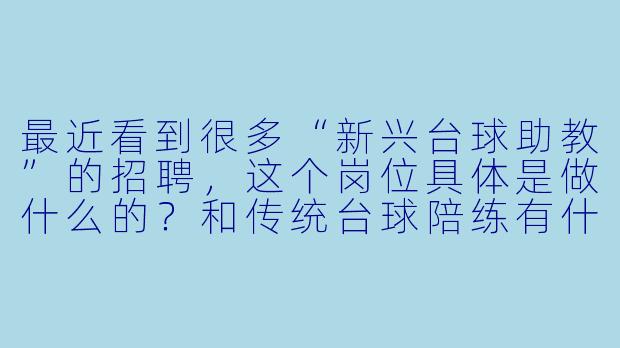 最近看到很多“新兴台球助教”的招聘，这个岗位具体是做什么的？和传统台球陪练有什么区别？-新兴台球助教招聘