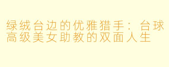 绿绒台边的优雅猎手:台球高级美女助教的双面人生