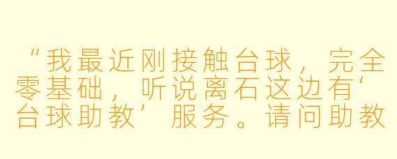 “我最近刚接触台球,完全零基础,听说离石这边有‘台球助教’服务。请问助教一般会教些什么?像我这种小白去学,大概多久能学会基本的进球和走位?”