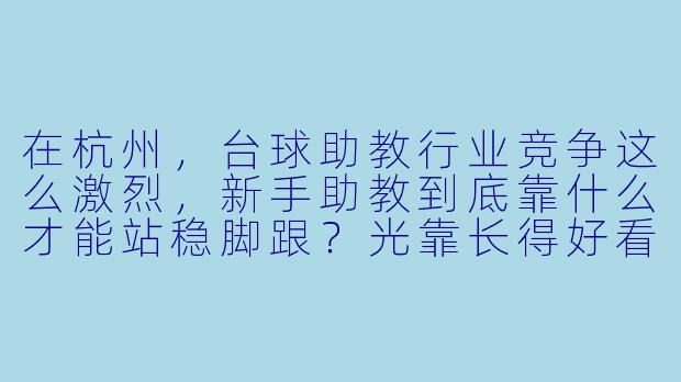 在杭州,台球助教行业竞争这么激烈,新手助教到底靠什么才能站稳脚跟?光靠长得好看或者球技好,是不是已经不够了?
