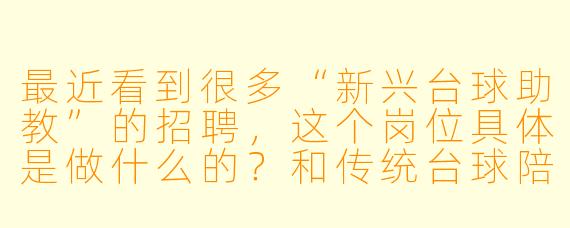 最近看到很多“新兴台球助教”的招聘，这个岗位具体是做什么的？和传统台球陪练有什么区别？