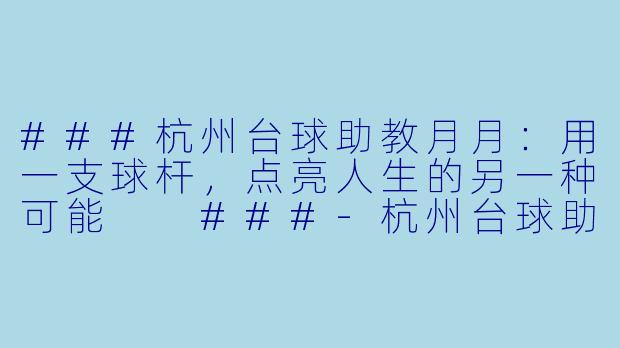 ###杭州台球助教月月:用一支球杆,点亮人生的另一种可能
###-杭州台球助教月月