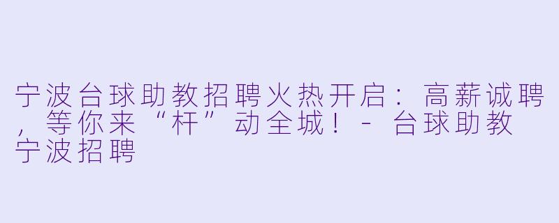 宁波台球助教招聘火热开启:高薪诚聘,等你来“杆”动全城!-台球助教 宁波招聘