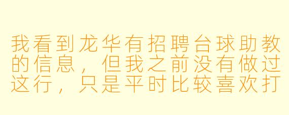 我看到龙华有招聘台球助教的信息，但我之前没有做过这行，只是平时比较喜欢打台球。想问一下，这个岗位具体是做什么的？对新手友好吗？有没有什么硬X  要求？