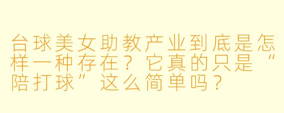 台球美女助教产业到底是怎样一种存在?它真的只是“陪打球”这么简单吗?