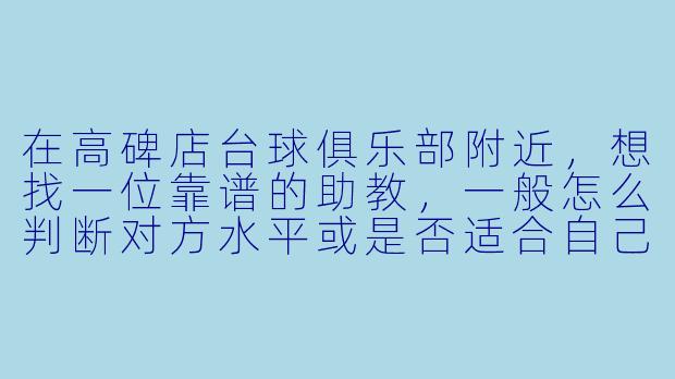 在高碑店台球俱乐部附近,想找一位靠谱的助教,一般怎么判断对方水平或是否适合自己?-高碑店台球附近助教