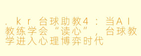 .kr台球助教4:当AI教练学会“读心”,台球教学进入心理博弈时代